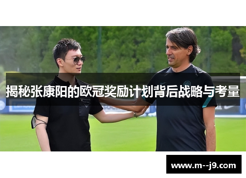 揭秘张康阳的欧冠奖励计划背后战略与考量 揭秘张康阳的欧冠奖励计划背后战略与考量