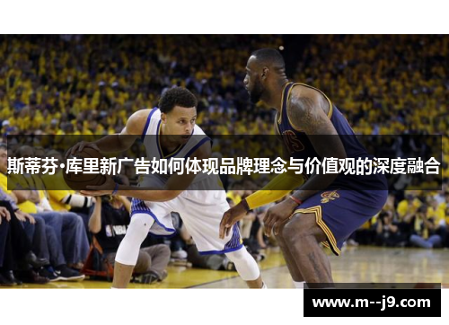 斯蒂芬·库里新广告如何体现品牌理念与价值观的深度融合