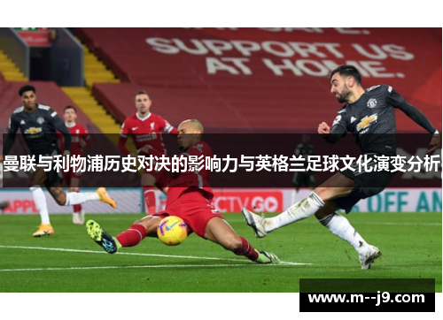 曼联与利物浦历史对决的影响力与英格兰足球文化演变分析