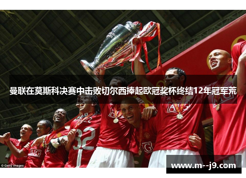 曼联在莫斯科决赛中击败切尔西捧起欧冠奖杯终结12年冠军荒