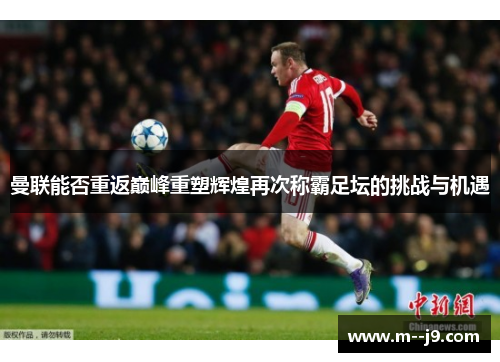 曼联能否重返巅峰重塑辉煌再次称霸足坛的挑战与机遇