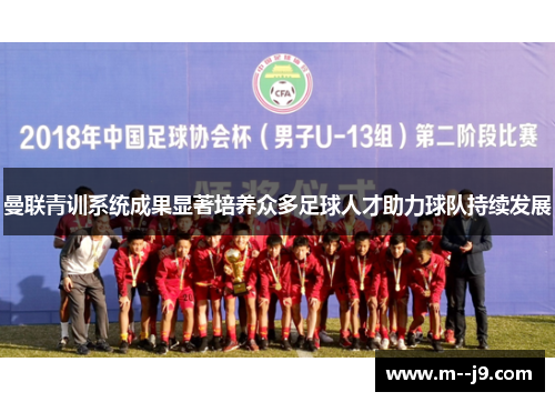 曼联青训系统成果显著培养众多足球人才助力球队持续发展