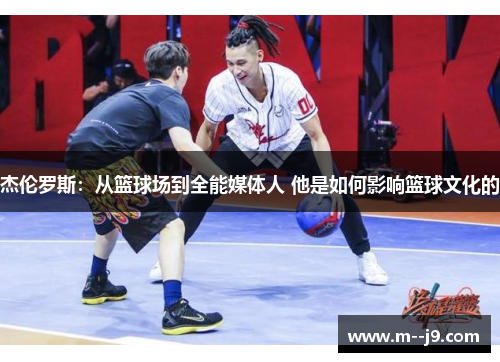 杰伦罗斯:从篮球场到全能媒体人 他是如何影响篮球文化的 杰伦罗斯:从篮球场到全能媒体人 他是如何影响篮球文化的