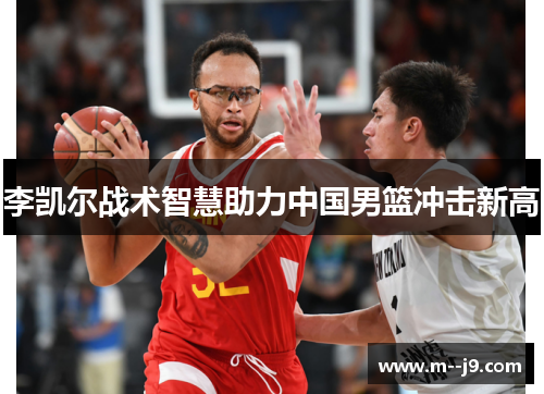 李凯尔战术智慧助力中国男篮冲击新高