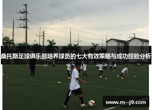 桑托斯足球俱乐部培养球员的七大有效策略与成功经验分析