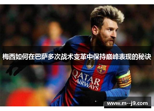 梅西如何在巴萨多次战术变革中保持巅峰表现的秘诀