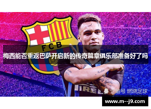 梅西能否重返巴萨开启新的传奇篇章俱乐部准备好了吗