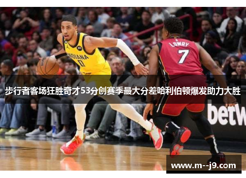 步行者客场狂胜奇才53分创赛季最大分差哈利伯顿爆发助力大胜 步行者客场狂胜奇才53分创赛季最大分差哈利伯顿爆发助力大胜