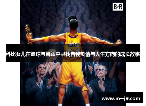 科比女儿在篮球与舞蹈中寻找自我热情与人生方向的成长故事