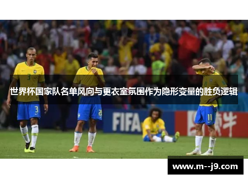 世界杯国家队名单风向与更衣室氛围作为隐形变量的胜负逻辑