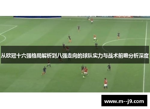 从欧冠十六强格局解析到八强走向的球队实力与战术前瞻分析深度