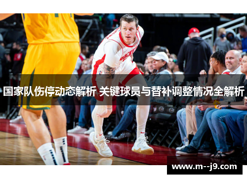 国家队伤停动态解析 关键球员与替补调整情况全解析