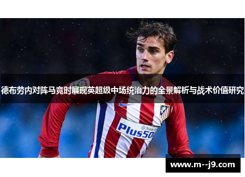 德布劳内对阵马竞时展现英超级中场统治力的全景解析与战术价值研究