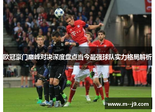 欧冠豪门巅峰对决深度盘点当今最强球队实力格局解析