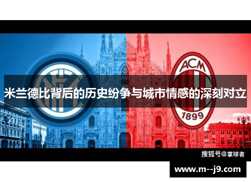 米兰德比背后的历史纷争与城市情感的深刻对立 米兰德比背后的历史纷争与城市情感的深刻对立