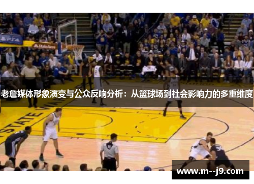 老詹媒体形象演变与公众反响分析：从篮球场到社会影响力的多重维度