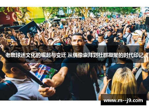 老詹球迷文化的崛起与变迁 从偶像崇拜到社群凝聚的时代印记