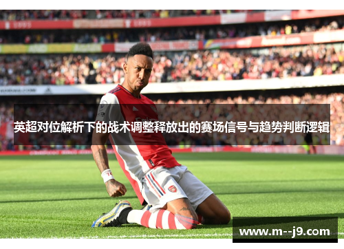英超对位解析下的战术调整释放出的赛场信号与趋势判断逻辑 英超对位解析下的战术调整释放出的赛场信号与趋势判断逻辑