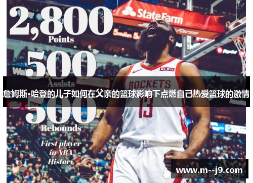 詹姆斯·哈登的儿子如何在父亲的篮球影响下点燃自己热爱篮球的激情 詹姆斯·哈登的儿子如何在父亲的篮球影响下点燃自己热爱篮球的激情