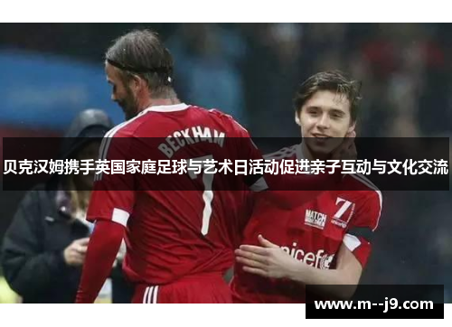 贝克汉姆携手英国家庭足球与艺术日活动促进亲子互动与文化交流 贝克汉姆携手英国家庭足球与艺术日活动促进亲子互动与文化交流
