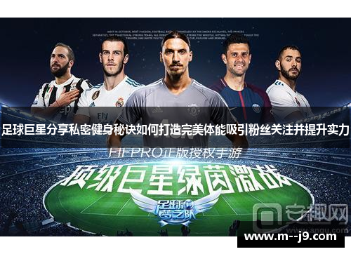 足球巨星分享私密健身秘诀如何打造完美体能吸引粉丝关注并提升实力 足球巨星分享私密健身秘诀如何打造完美体能吸引粉丝关注并提升实力