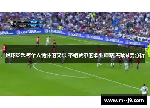 足球梦想与个人情怀的交织 本纳赛尔的职业道路选择深度分析 足球梦想与个人情怀的交织 本纳赛尔的职业道路选择深度分析