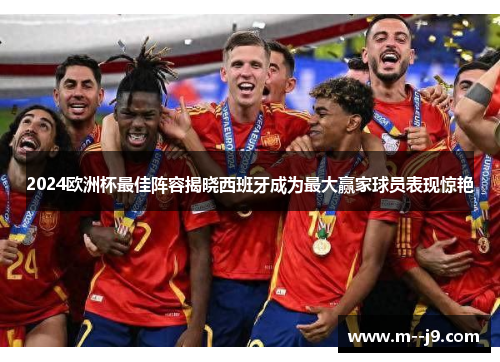 2024欧洲杯最佳阵容揭晓西班牙成为最大赢家球员表现惊艳 2024欧洲杯最佳阵容揭晓西班牙成为最大赢家球员表现惊艳