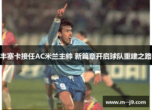 丰塞卡接任AC米兰主帅 新篇章开启球队重建之路