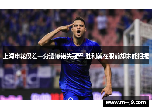 上海申花仅差一分遗憾错失冠军 胜利就在眼前却未能把握