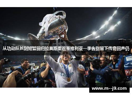 从功勋队长到短暂回归拉莫斯重返塞维利亚一季告别留下传奇回声仍 从功勋队长到短暂回归拉莫斯重返塞维利亚一季告别留下传奇回声仍