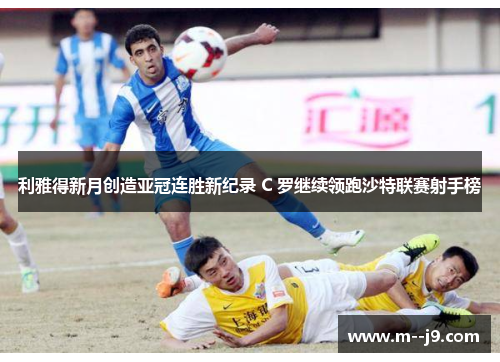 利雅得新月创造亚冠连胜新纪录 C 罗继续领跑沙特联赛射手榜