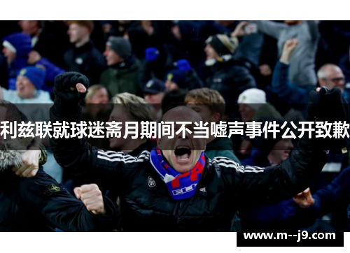 利兹联就球迷斋月期间不当嘘声事件公开致歉 利兹联就球迷斋月期间不当嘘声事件公开致歉
