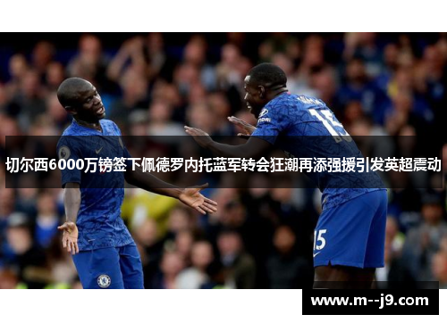 切尔西6000万镑签下佩德罗内托蓝军转会狂潮再添强援引发英超震动 切尔西6000万镑签下佩德罗内托蓝军转会狂潮再添强援引发英超震动