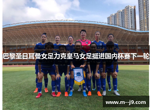 巴黎圣日耳曼女足力克皇马女足挺进国内杯赛下一轮