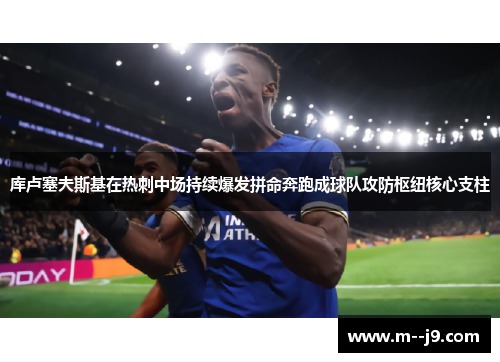 库卢塞夫斯基在热刺中场持续爆发拼命奔跑成球队攻防枢纽核心支柱 库卢塞夫斯基在热刺中场持续爆发拼命奔跑成球队攻防枢纽核心支柱