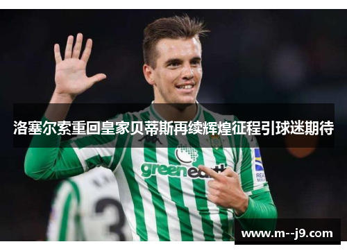 洛塞尔索重回皇家贝蒂斯再续辉煌征程引球迷期待 洛塞尔索重回皇家贝蒂斯再续辉煌征程引球迷期待