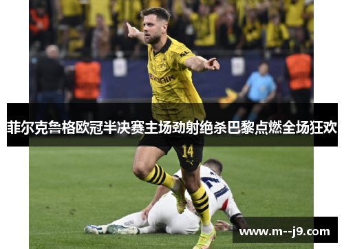 菲尔克鲁格欧冠半决赛主场劲射绝杀巴黎点燃全场狂欢 菲尔克鲁格欧冠半决赛主场劲射绝杀巴黎点燃全场狂欢