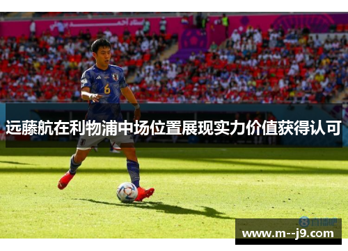 远藤航在利物浦中场位置展现实力价值获得认可