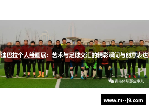 迪巴拉个人绘画展：艺术与足球交汇的精彩瞬间与创意表达