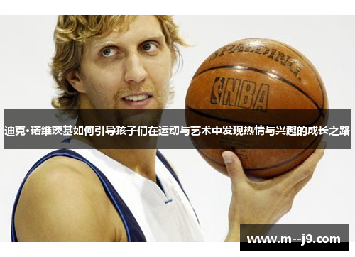 迪克·诺维茨基如何引导孩子们在运动与艺术中发现热情与兴趣的成长之路