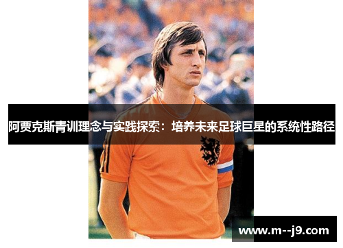 阿贾克斯青训理念与实践探索：培养未来足球巨星的系统性路径