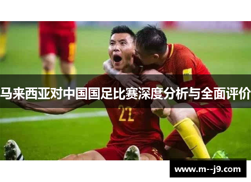 马来西亚对中国国足比赛深度分析与全面评价