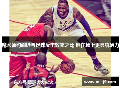 魔术师约翰逊与足球反击效率之比 谁在场上更具统治力