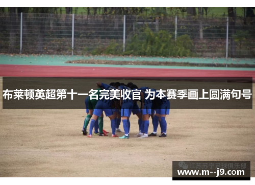 布莱顿英超第十一名完美收官 为本赛季画上圆满句号 布莱顿英超第十一名完美收官 为本赛季画上圆满句号