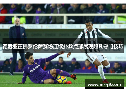 德赫亚在佛罗伦萨赛场连续扑救点球展现超凡守门技巧
