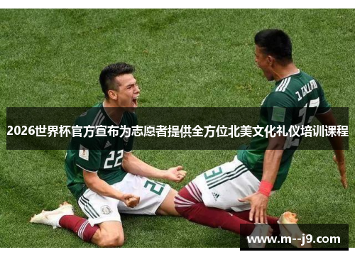 2026世界杯官方宣布为志愿者提供全方位北美文化礼仪培训课程 2026世界杯官方宣布为志愿者提供全方位北美文化礼仪培训课程