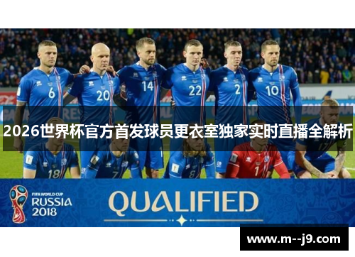 2026世界杯官方首发球员更衣室独家实时直播全解析 2026世界杯官方首发球员更衣室独家实时直播全解析