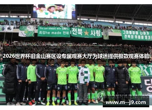 2026世界杯旧金山赛区设专属观赛大厅为球迷提供极致观赛体验