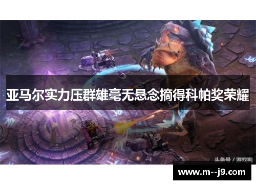 亚马尔实力压群雄毫无悬念摘得科帕奖荣耀
