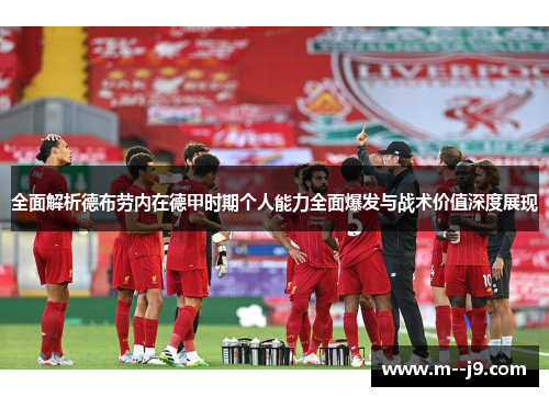 全面解析德布劳内在德甲时期个人能力全面爆发与战术价值深度展现 全面解析德布劳内在德甲时期个人能力全面爆发与战术价值深度展现